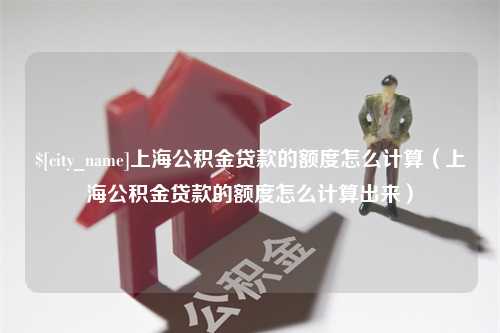 廊坊上海公积金贷款的额度怎么计算（上海公积金贷款的额度怎么计算出来）